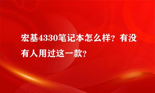 宏基4330笔记本怎么样？有没有人用过这一款？