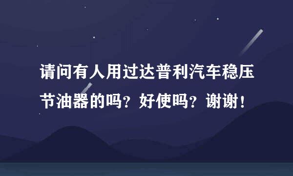 请问有人用过达普利汽车稳压节油器的吗？好使吗？谢谢！