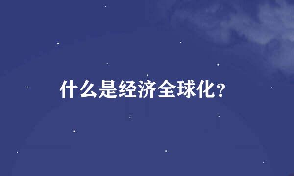 什么是经济全球化？