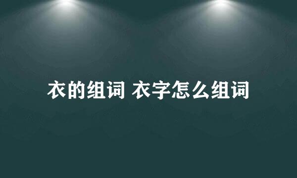 衣的组词 衣字怎么组词