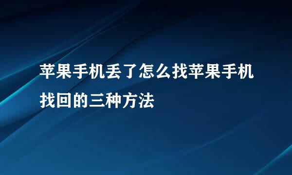 苹果手机丢了怎么找苹果手机找回的三种方法