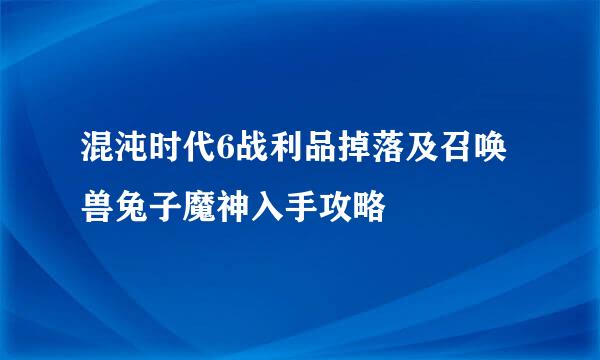 混沌时代6战利品掉落及召唤兽兔子魔神入手攻略