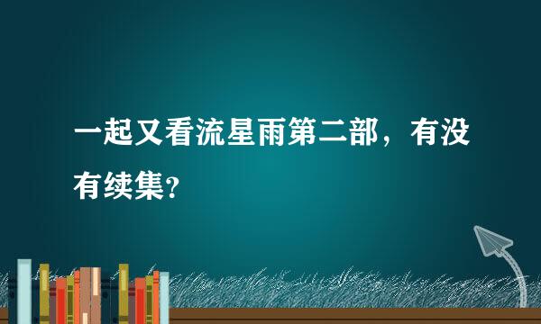 一起又看流星雨第二部，有没有续集？