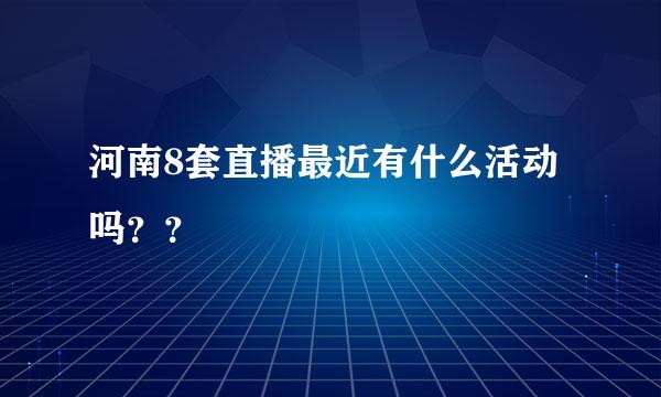 河南8套直播最近有什么活动吗？？