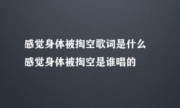 感觉身体被掏空歌词是什么 感觉身体被掏空是谁唱的