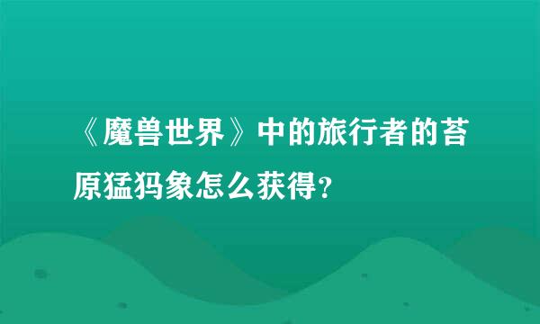 《魔兽世界》中的旅行者的苔原猛犸象怎么获得？