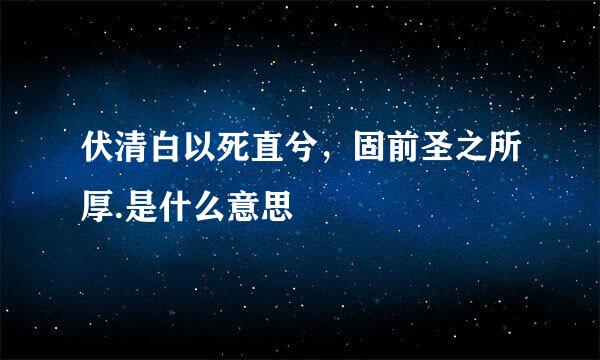 伏清白以死直兮，固前圣之所厚.是什么意思