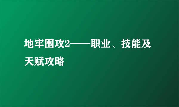 地牢围攻2——职业、技能及天赋攻略