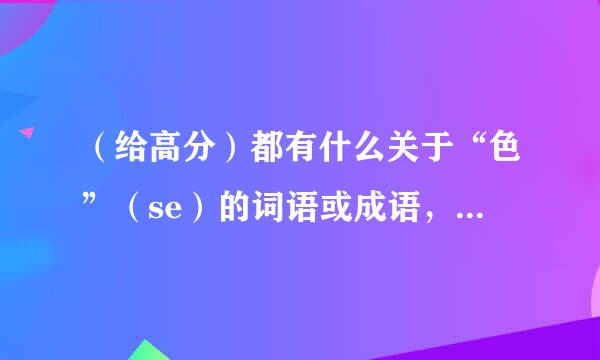 （给高分）都有什么关于“色”（se）的词语或成语，音同字不同也可以。