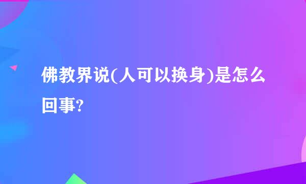 佛教界说(人可以换身)是怎么回事?