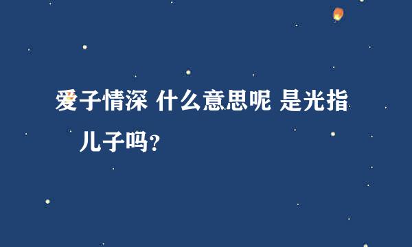 爱子情深 什么意思呢 是光指儿子吗？