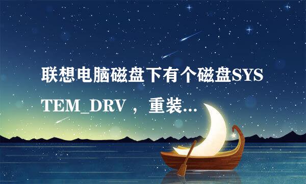 联想电脑磁盘下有个磁盘SYSTEM_DRV ，重装系统之前有一些小疑问