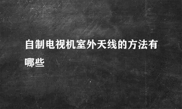 自制电视机室外天线的方法有哪些