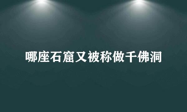 哪座石窟又被称做千佛洞