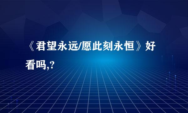 《君望永远/愿此刻永恒》好看吗,?