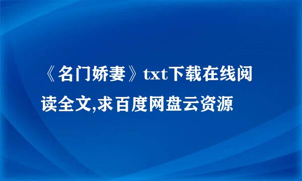 《名门娇妻》txt下载在线阅读全文,求百度网盘云资源