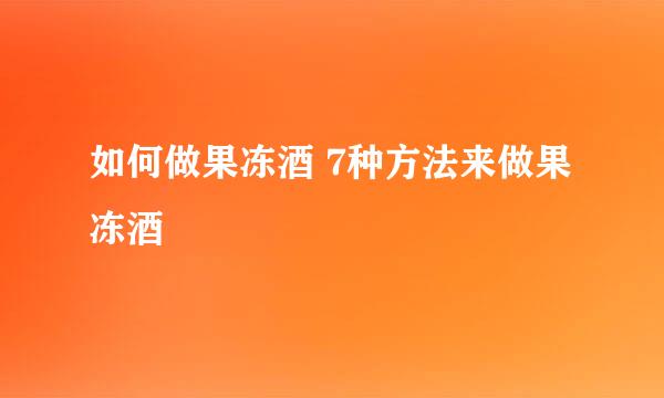 如何做果冻酒 7种方法来做果冻酒