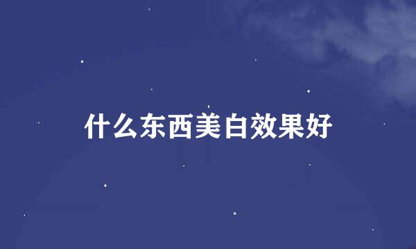 什么东西美白效果好