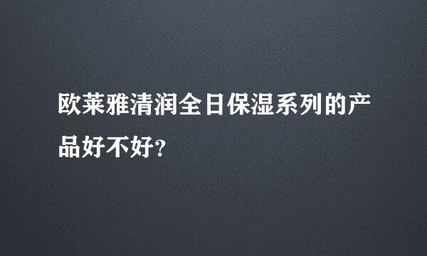 欧莱雅清润全日保湿系列的产品好不好？