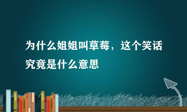 为什么姐姐叫草莓，这个笑话究竟是什么意思