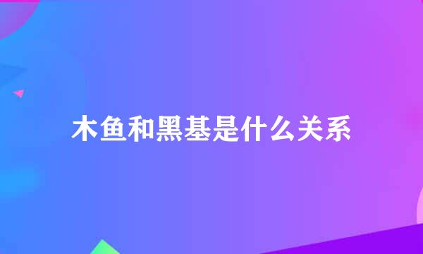 木鱼和黑基是什么关系