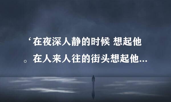 ‘在夜深人静的时候 想起他。在人来人往的街头想起他。’这歌词是哪首歌的？