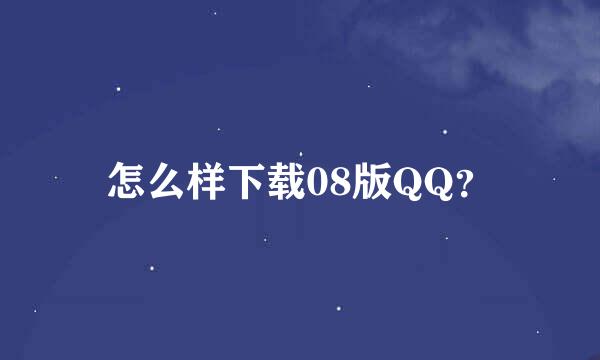 怎么样下载08版QQ？