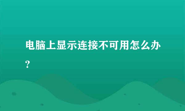 电脑上显示连接不可用怎么办？