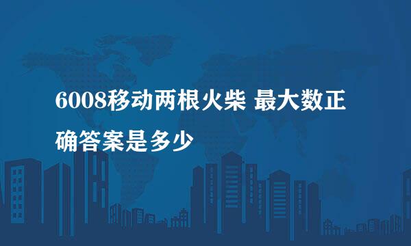 6008移动两根火柴 最大数正确答案是多少