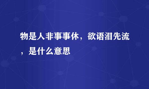 物是人非事事休，欲语泪先流，是什么意思