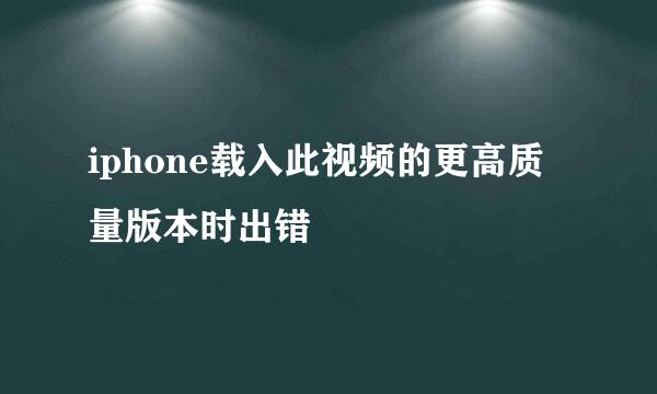 iphone载入此视频的更高质量版本时出错