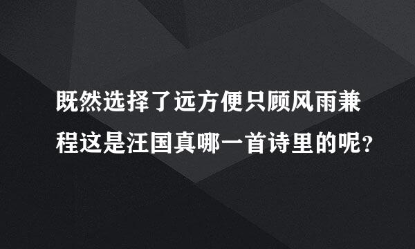 既然选择了远方便只顾风雨兼程这是汪国真哪一首诗里的呢？