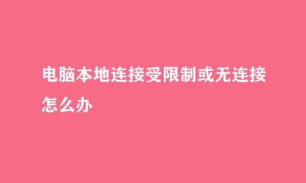 电脑本地连接受限制或无连接怎么办