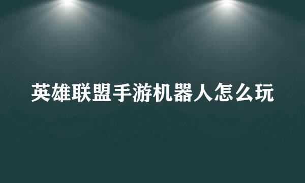 英雄联盟手游机器人怎么玩