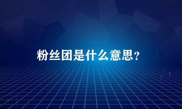 粉丝团是什么意思？