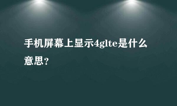 手机屏幕上显示4glte是什么意思？