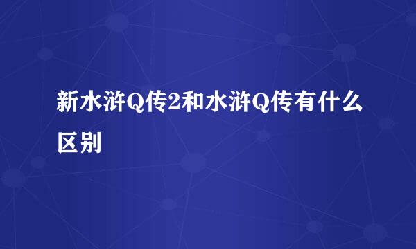 新水浒Q传2和水浒Q传有什么区别