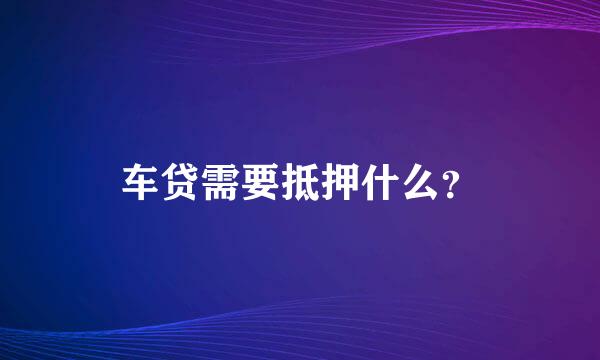 车贷需要抵押什么？