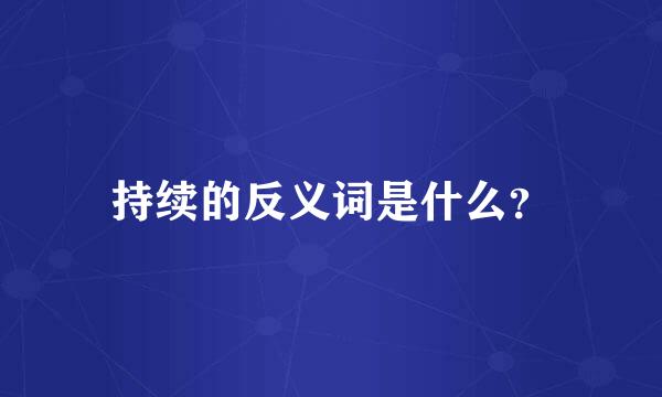 持续的反义词是什么？