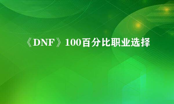 《DNF》100百分比职业选择