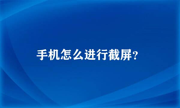 手机怎么进行截屏？