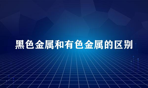 黑色金属和有色金属的区别