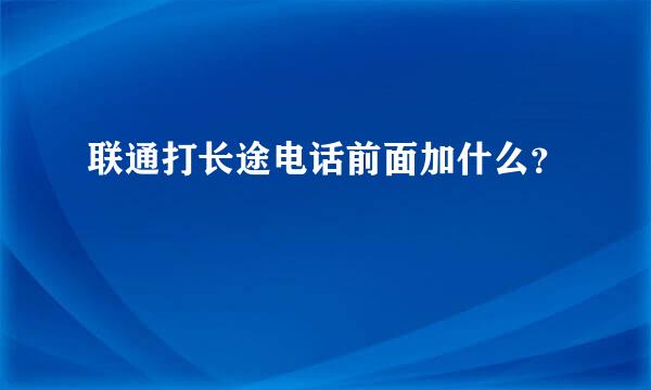 联通打长途电话前面加什么？