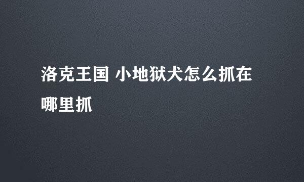 洛克王国 小地狱犬怎么抓在哪里抓