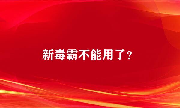 新毒霸不能用了？