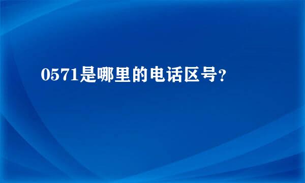 0571是哪里的电话区号？