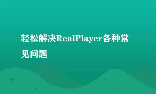 轻松解决RealPlayer各种常见问题