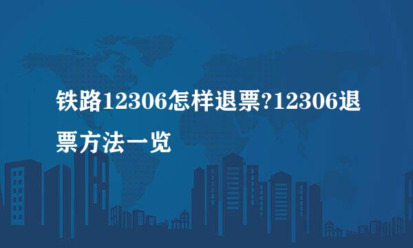 铁路12306怎样退票?12306退票方法一览