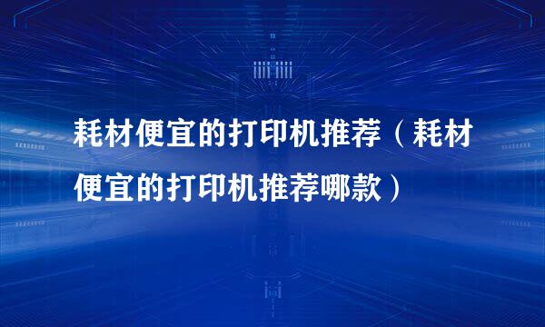 耗材便宜的打印机推荐（耗材便宜的打印机推荐哪款）