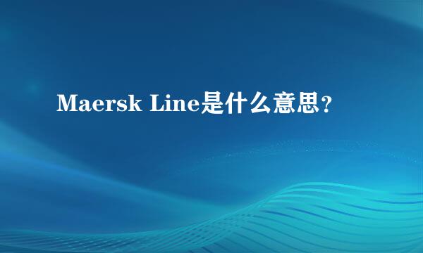 Maersk Line是什么意思？